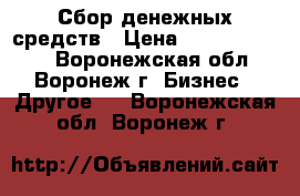 Сбор денежных средств › Цена ­ 60000-150000 - Воронежская обл., Воронеж г. Бизнес » Другое   . Воронежская обл.,Воронеж г.